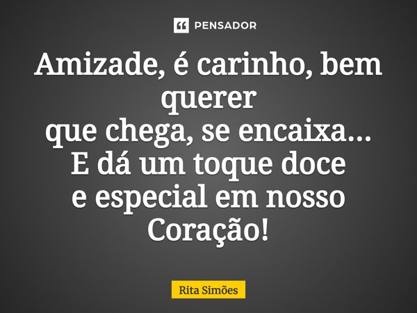 ⁠Amizade, é carinho, bem querer que chega, se encaixa... E dá um toque doce e especial em nosso Coração!... Frase de Rita Simões.