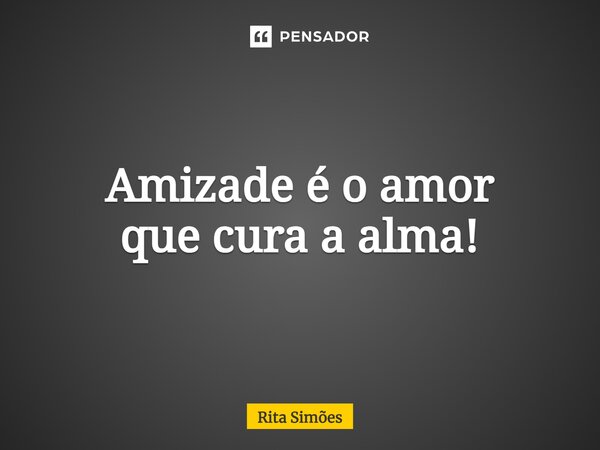⁠Amizade é o amor que cura a alma!... Frase de Rita Simões.