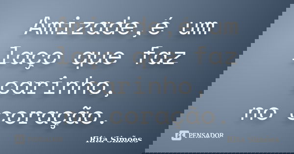 Amizade,é um laço que faz carinho, no coração.... Frase de Rita Simões.