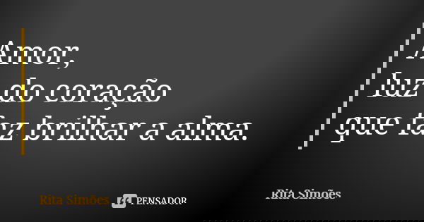 Amor, luz do coração que faz brilhar a alma.... Frase de Rita Simões.