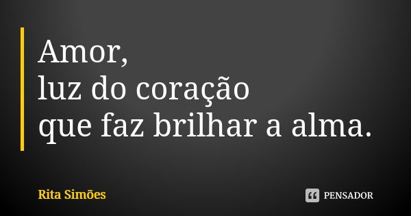 Amor, luz do coração que faz brilhar a alma.... Frase de Rita Simões.