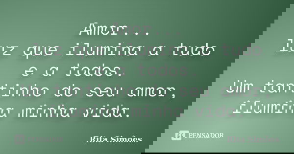 Amor... luz que ilumina a tudo e a todos. Um tantinho do seu amor, ilumina minha vida.... Frase de Rita Simões.