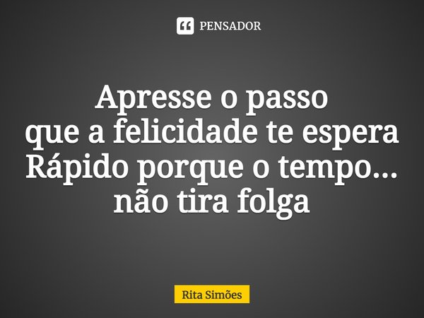 ⁠Apresse o passo
que a felicidade te espera
Rápido porque o tempo...
não tira folga... Frase de Rita Simões.