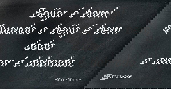 Beijar é bom! Quando o beijo é bem dado o amor é dobrado.... Frase de Rita Simões.
