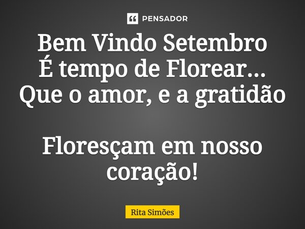 ⁠Bem Vindo Setembro É tempo de Florear... Que o amor, e a gratidão Floresçam em nosso coração!... Frase de Rita Simões.