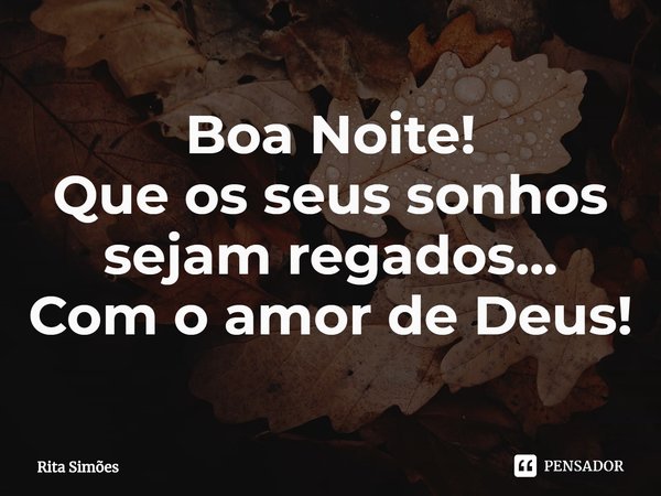 ⁠Boa Noite!
Que os seus sonhos
sejam regados...
Com o amor de Deus!... Frase de Rita Simões.