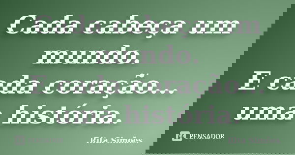 Cada cabeça um mundo. E cada coração... uma história.... Frase de Rita Simões.