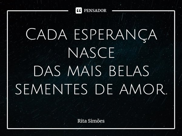 ⁠Cada esperança nasce
das mais belas
sementes de amor.... Frase de Rita Simões.