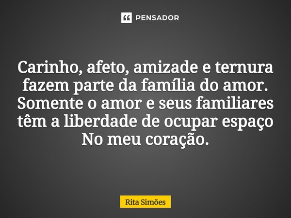 ⁠Carinho, afeto, amizade e ternura fazem parte da família do amor. Somente o amor e seus familiares têm a liberdade de ocupar espaço No meu coração.... Frase de Rita Simões.