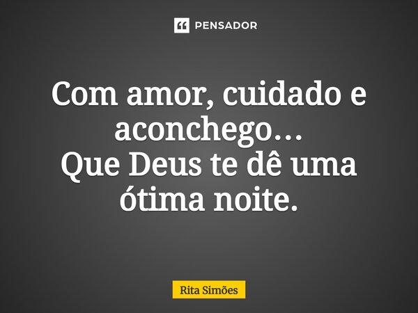 ⁠Com amor, cuidado e aconchego… Que Deus te dê uma ótima noite.... Frase de Rita Simões.