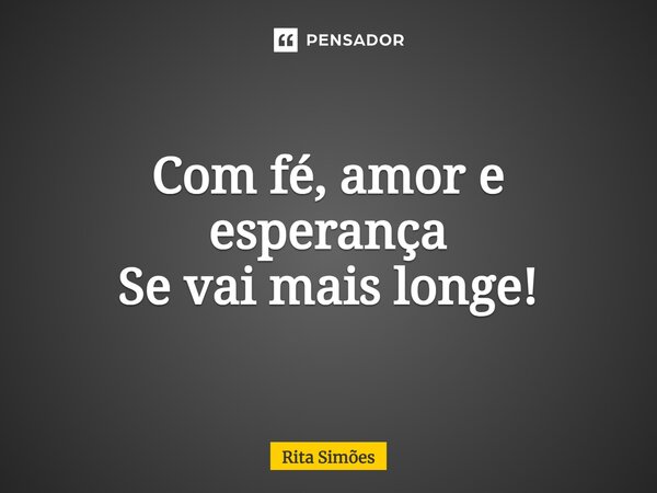 ⁠Com fé, amor e esperança Se vai mais longe!... Frase de Rita Simões.