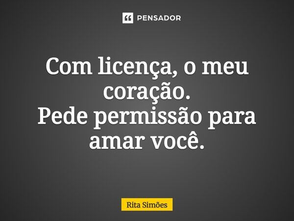 ⁠Com licença, o meu coração. Pede permissão para amar você.... Frase de Rita Simões.