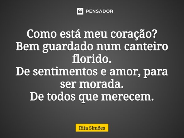⁠Como está meu coração? Bem guardado num canteiro florido. De sentimentos e amor, para ser morada. De todos que merecem.... Frase de Rita Simões.