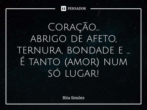 ⁠Coração...
abrigo de afeto, ternura, bondade e ...
É tanto (amor) num só lugar!... Frase de Rita Simões.