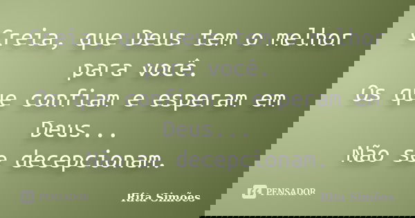 Creia, que Deus tem o melhor para você. Os que confiam e esperam em Deus... Não se decepcionam.... Frase de Rita Simões.