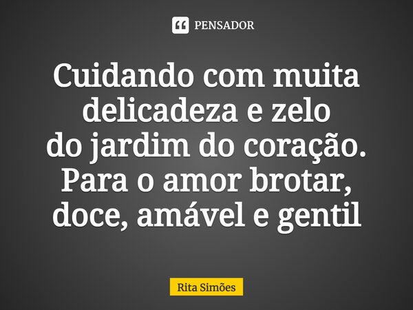 ⁠Cuidando com muita delicadeza e zelo do jardim do coração. Para o amor brotar, doce, amável e gentil... Frase de Rita Simões.