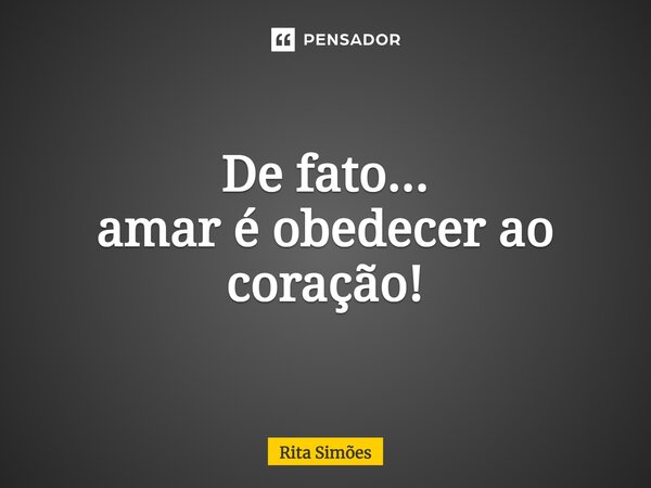 ⁠De fato... amar é obedecer ao coração!... Frase de Rita Simões.