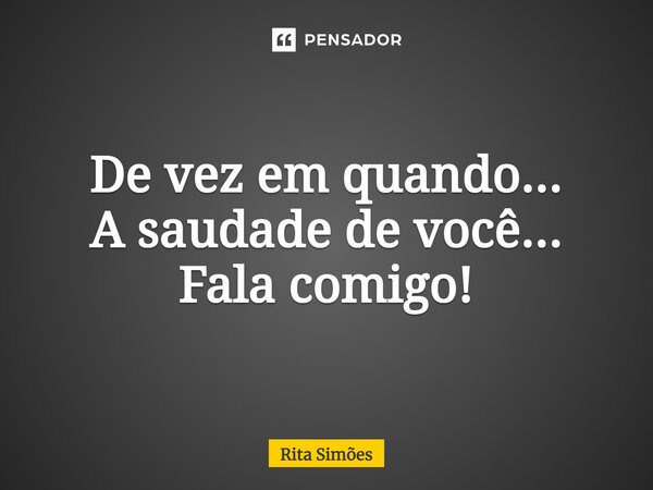 ⁠De vez em quando... A saudade de você... Fala comigo!... Frase de Rita Simões.