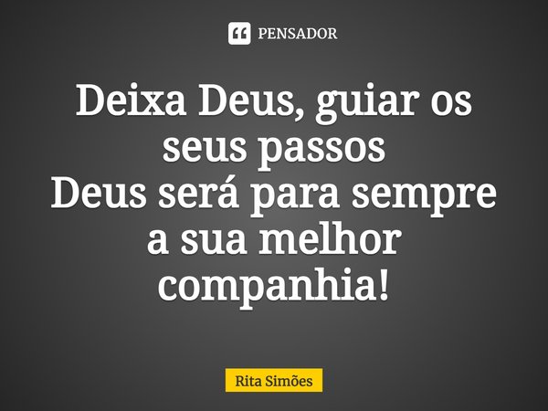 ⁠Deixa Deus, guiar os seus passos Deus será para sempre a sua melhor companhia!... Frase de Rita Simões.