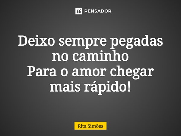 ⁠Deixo sempre pegadas no caminho Para o amor chegar mais rápido!... Frase de Rita Simões.