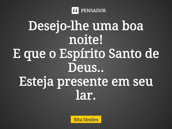 ⁠Desejo-lhe uma boa noite!
E que o Espírito Santo de Deus..
Esteja presente em seu lar.... Frase de Rita Simões.