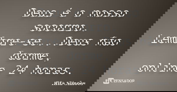 Deus é o nosso socorro. Lembre-se...Deus não dorme, online 24 horas.... Frase de Rita Simões.