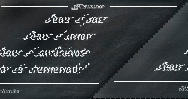 Deus é paz
Deus é amor
Deus é suficiente
Deus tu és tremendo!... Frase de Rita Simões.