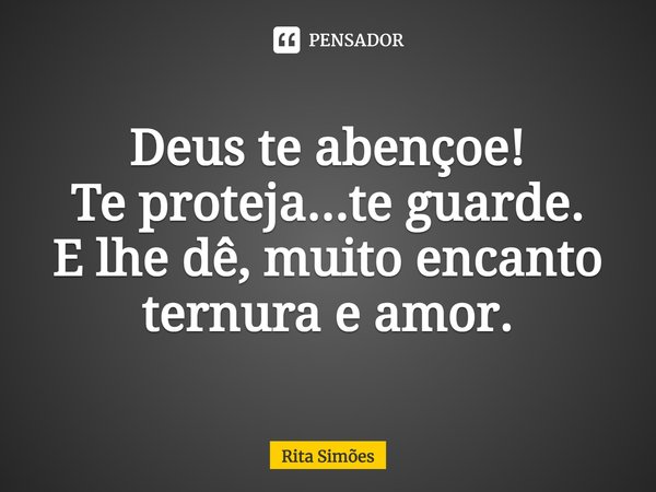 ⁠Deus te abençoe!
Te proteja...te guarde.
E lhe dê, muito encanto
ternura e amor.... Frase de Rita Simões.