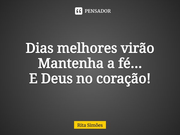 ⁠Dias melhores virão Mantenha a fé... E Deus no coração!... Frase de Rita Simões.