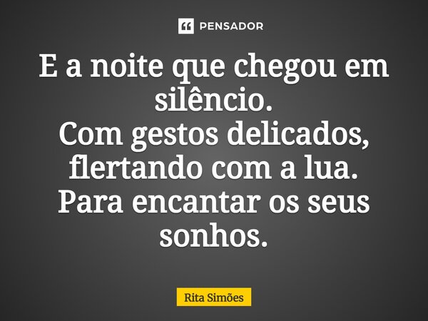 ⁠E a noite que chegou em silêncio. Com gestos delicados, flertando com a lua. Para encantar os seus sonhos.... Frase de Rita Simões.