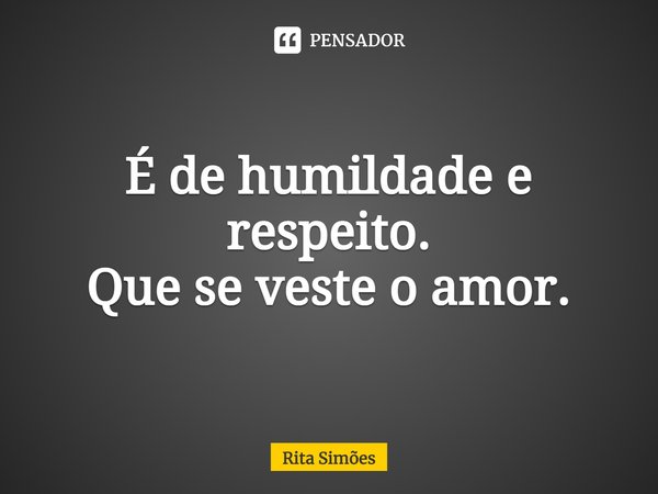 ⁠É de humildade e respeito.
Que se veste o amor.... Frase de Rita Simões.