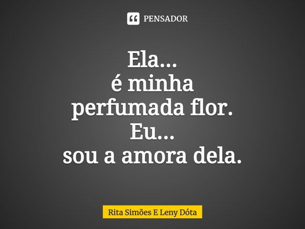 ⁠Ela...
é minha
perfumada flor.
Eu...
sou a amora dela.... Frase de Rita Simões E Leny Dóta.