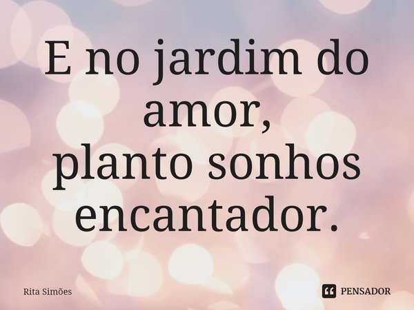⁠E no jardim do amor,
planto sonhos encantador.... Frase de Rita Simões.