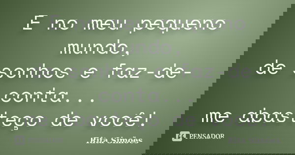 E no meu pequeno mundo, de sonhos e faz-de-conta... me abasteço de você!... Frase de Rita Simões.