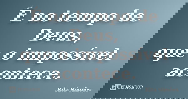 É no tempo de Deus, que o impossível acontece.... Frase de Rita Simões.