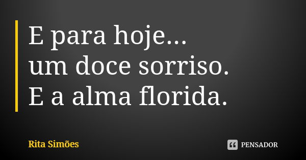 E para hoje...
um doce sorriso.
E a alma florida.... Frase de Rita Simões.