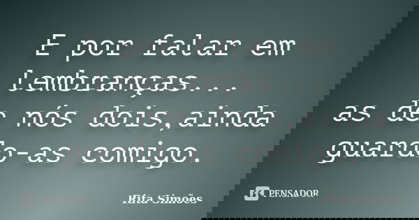 E por falar em lembranças... as de nós dois,ainda guardo-as comigo.... Frase de Rita Simões.