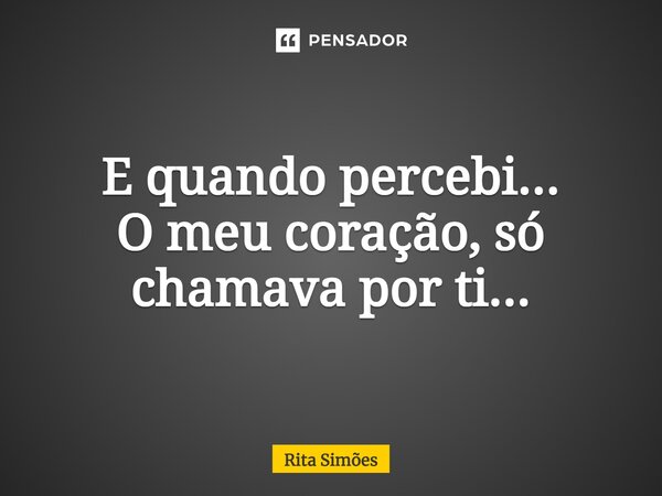 ⁠E quando percebi... O meu coração, só chamava por ti...... Frase de Rita Simões.