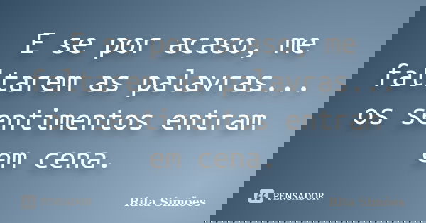 E se por acaso, me faltarem as palavras... os sentimentos entram em cena.... Frase de Rita Simões.