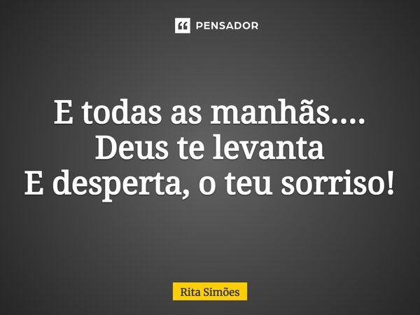 ⁠E todas as manhãs.... Deus te levanta E desperta, o teu sorriso!... Frase de Rita Simões.