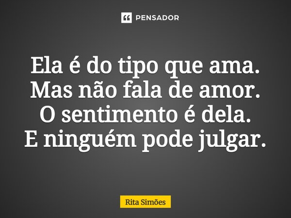 ⁠Ela é do tipo que ama. Mas não fala de amor. O sentimento é dela. E ninguém pode julgar.... Frase de Rita Simões.