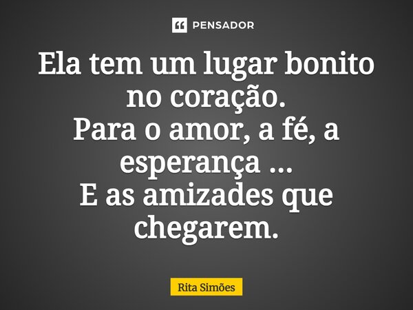 ⁠Ela tem um lugar bonito no coração. Para o amor, a fé, a esperança ... E as amizades que chegarem.... Frase de Rita Simões.