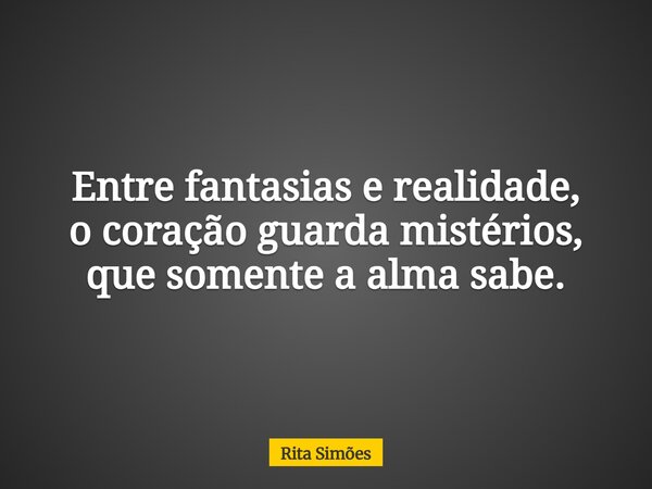 Entre fantasias e realidade, o coração guarda mistérios, que somente a alma sabe.... Frase de Rita Simões.