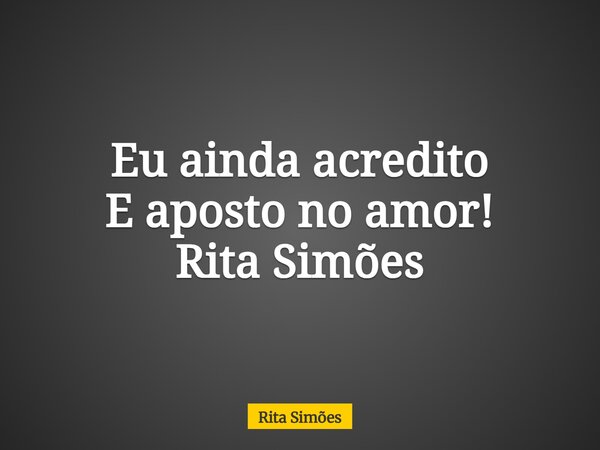 Eu ainda acredito E aposto no amor! Rita Simões... Frase de Rita Simões.
