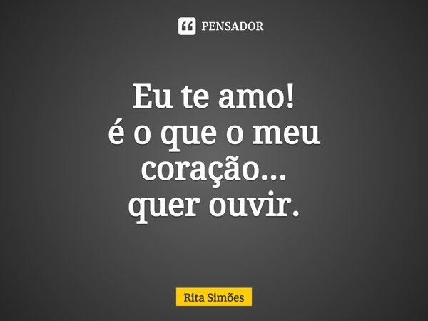 ⁠Eu te amo!
é o que o meu
coração...
quer ouvir.... Frase de Rita Simões.