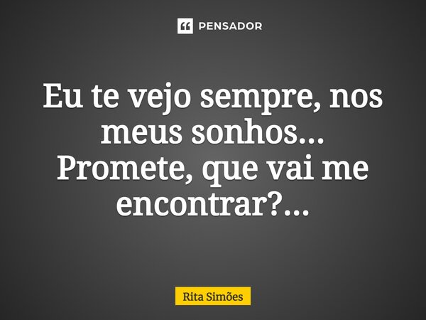 ⁠Eu te vejo sempre, nos meus sonhos... Promete, que vai me encontrar?...... Frase de Rita Simões.