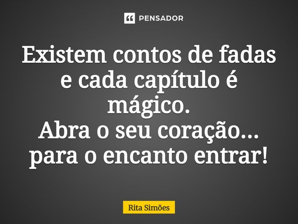 ⁠Existem contos de fadas e cada capítulo é mágico. Abra o seu coração... para o encanto entrar!... Frase de Rita Simões.