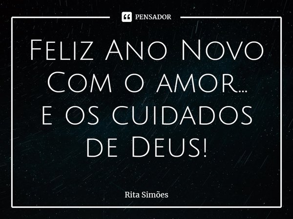 ⁠Feliz Ano Novo
Com o amor...
e os cuidados
de Deus!... Frase de Rita Simões.