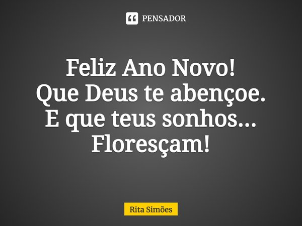 ⁠Feliz Ano Novo!
Que Deus te abençoe.
E que teus sonhos...
Floresçam!... Frase de Rita Simões.