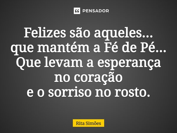 ⁠Felizes são aqueles... que mantém a Fé de Pé... Que levam a esperança no coração e o sorriso no rosto.... Frase de Rita Simões.